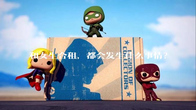 和女生合租，都会发生什么事情？