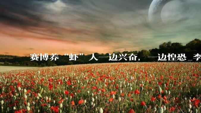 赛博养“虾”人一边兴奋，一边惶恐_李沁桐_OpenClaw_人类