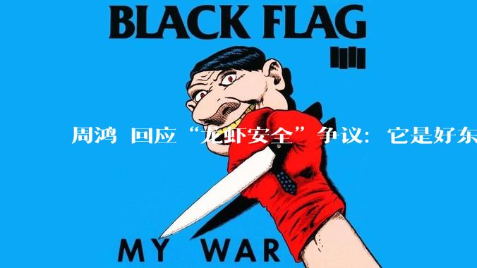 周鸿祎回应“龙虾安全”争议：它是好东西绝非病毒，不发展才是最大安全隐患_智能_OpenClaw_能力