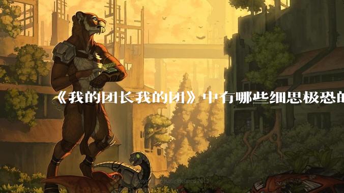 《我的团长我的团》中有哪些细思极恐的细节？