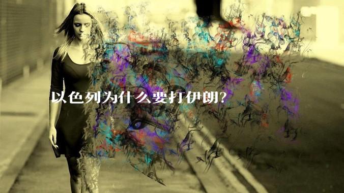 以色列为什么要打伊朗？