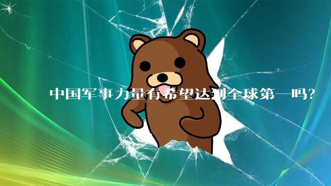 中国军事力量有希望达到全球第一吗？