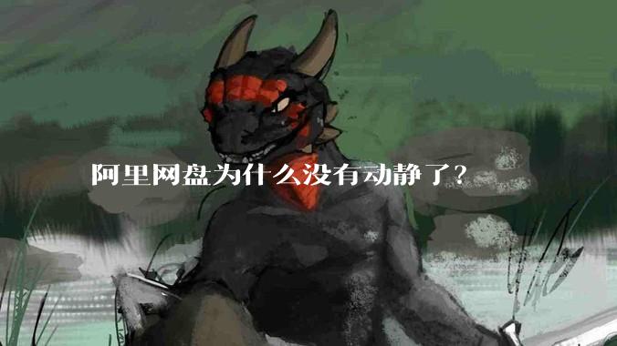 阿里网盘为什么没有动静了？