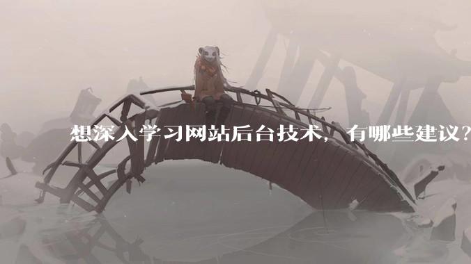 想深入学习网站后台技术，有哪些建议？